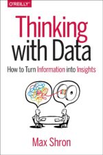 “Thinking with Data: How to Turn Information into Insights” by Max Shron