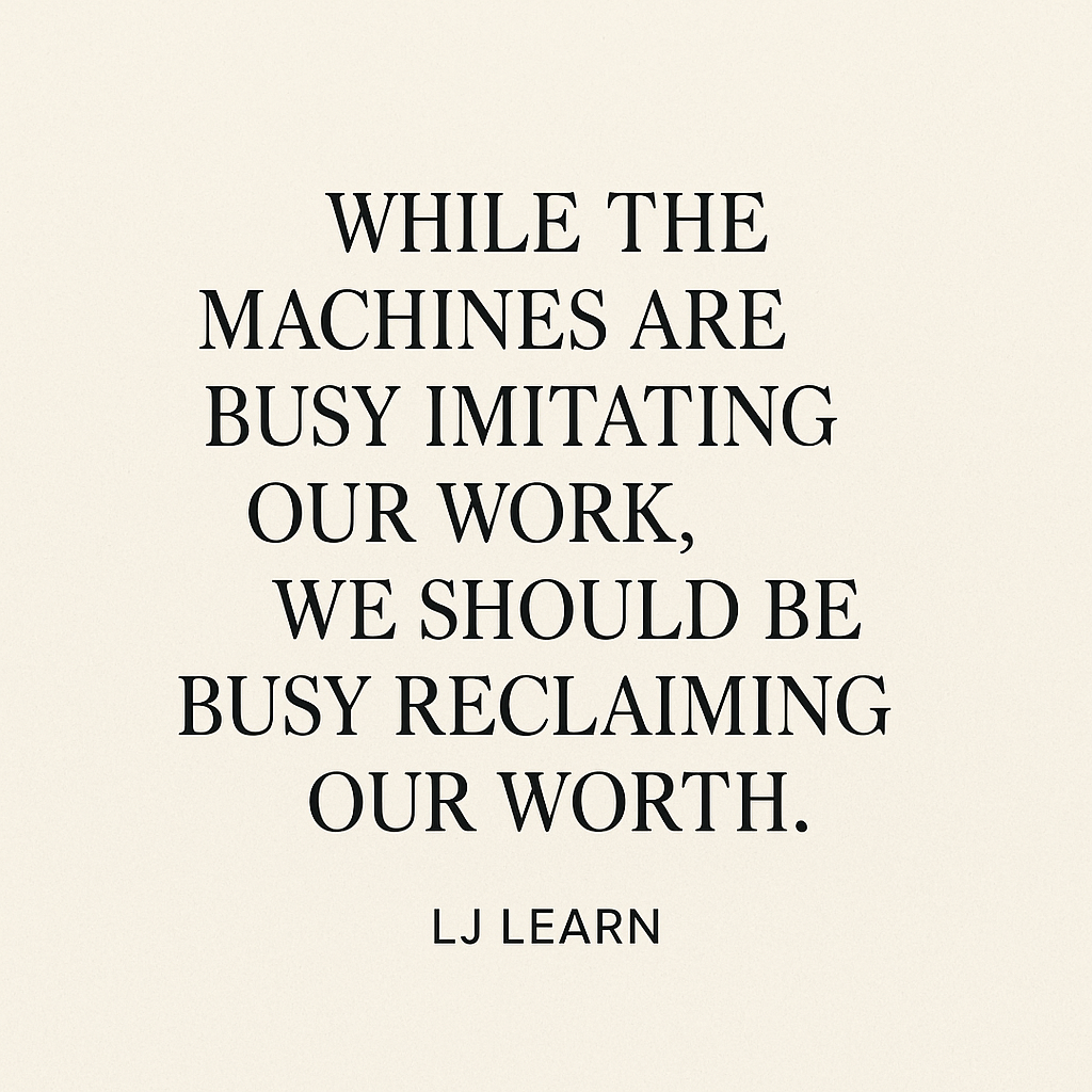 While The Machinesd Are Busy Imitating Our Work, We Should Be Busy Reclaiming Our Worth. - LJ Learn