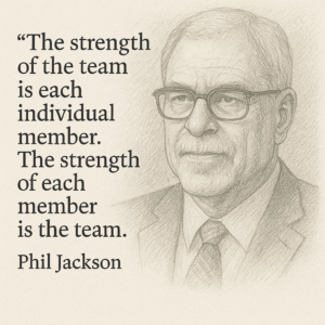 “The strength of the team is each individual member. The strength of each member is the team.” - Phil Jackson