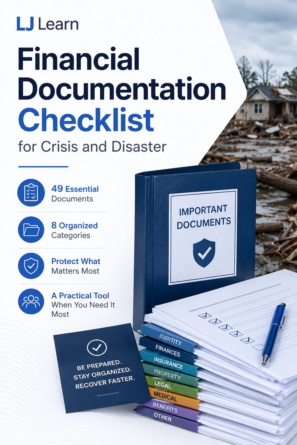 Cover image for "Financial Documentation Checklist for Crisis and Disaster" by LJ Learn. A professional blue-and-white design features a large document binder labeled "Important Documents," a stack of organized paperwork with category tabs (Identity, Finances, Insurance, Property, Legal, Medical, Benefits, and Other), and a checklist with a pen. In the background, a storm-damaged home and flood debris symbolize disaster recovery. The cover highlights 49 essential documents organized into 8 categories and emphasizes preparedness, organization, and faster recovery after a crisis.